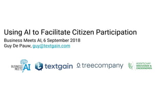 Using AI to Facilitate Citizen Participation
Business Meets AI, 6 September 2018
Guy De Pauw, guy@textgain.com
 