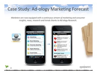 Case Study: Ad‐ology Marketing Forecast
  Marketers are now equipped with a continuous stream of marketing and consumer 
          insights, news, research and trends thanks to Ad‐ology Research.




 31
 