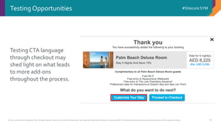 © 2001-2016 Sitecore Corporation A/S. All rights reserved. Sitecore® and Own the Experience® are registered trademarks of Sitecore Corporation A/S. All other brand and product names are the property of their respective owners.
#Sitecore SYM
18
Testing Opportunities
Testing CTA language
through checkout may
shed light on what leads
to more add-ons
throughout the process.
 