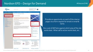 © 2001-2016 Sitecore Corporation A/S. All rights reserved. Sitecore® and Own the Experience® are registered trademarks of Sitecore Corporation A/S. All other brand and product names are the property of their respective owners.
#Sitecore SYM
39
Nordson EFD – Design for Demand
Provide an opportunity on each of the interior
pages via a form request for email or email &
name.
Run a set ofABTests against which area of the site
works best. What call to action works best, etc…
 
