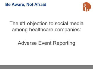 Be Aware, Not Afraid



  The #1 objection to social media
   among healthcare companies:

      Adverse Event Reporting
 