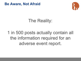 Be Aware, Not Afraid



             The Reality:

 1 in 500 posts actually contain all
  the information required for an
       adverse event report.
 