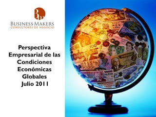 Perspectiva
Empresarial de las
  Condiciones
  Económicas
   Globales
   Julio 2011
 