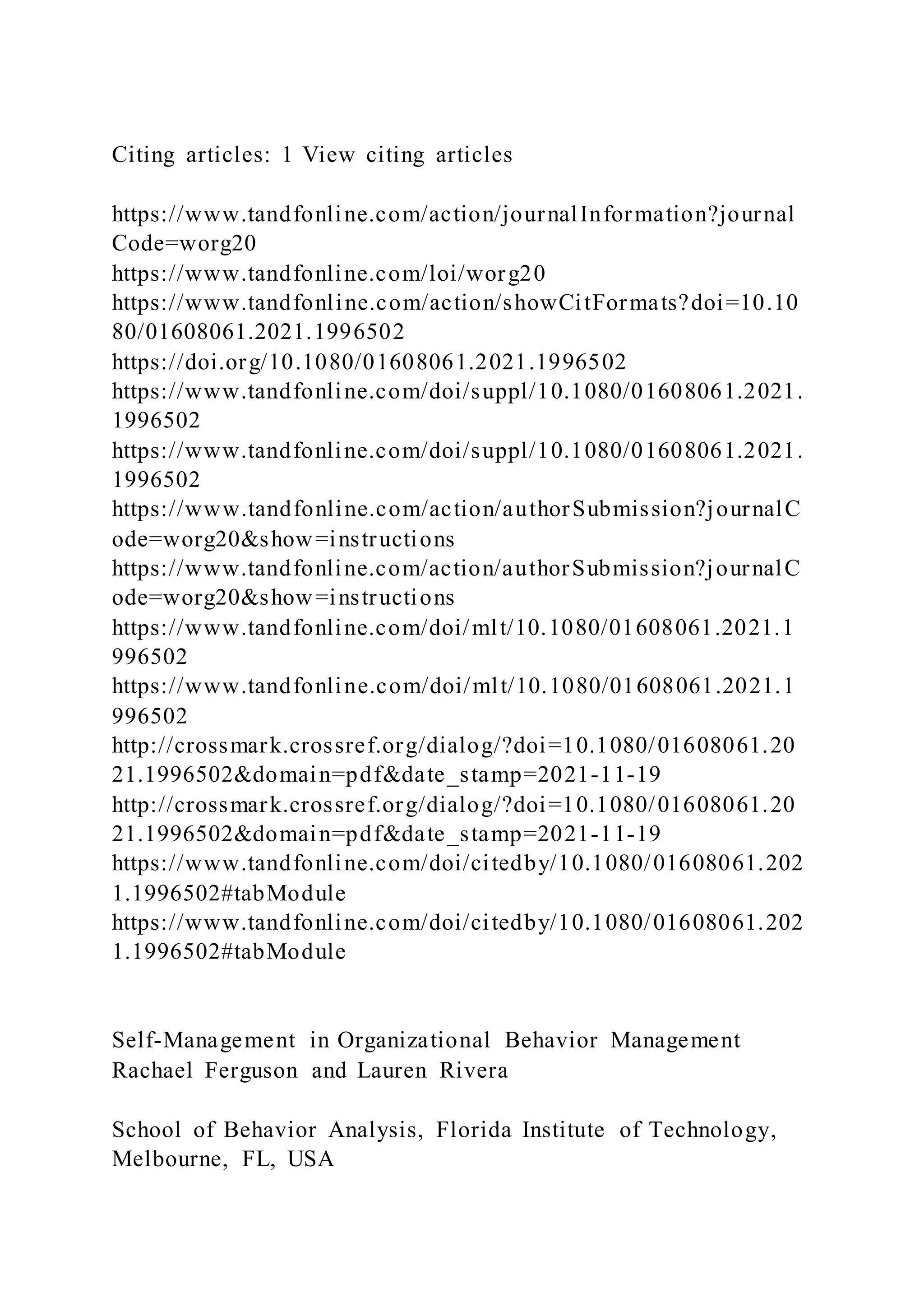 Citing articles: 1 View citing articles
https://www.tandfonline.com/action/journalInformation?journal
Code=worg20
https://www.tandfonline.com/loi/worg20
https://www.tandfonline.com/action/showCitFormats?doi=10.10
80/01608061.2021.1996502
https://doi.org/10.1080/01608061.2021.1996502
https://www.tandfonline.com/doi/suppl/10.1080/01608061.2021.
1996502
https://www.tandfonline.com/doi/suppl/10.1080/01608061.2021.
1996502
https://www.tandfonline.com/action/authorSubmission?journalC
ode=worg20&show=instructions
https://www.tandfonline.com/action/authorSubmission?journalC
ode=worg20&show=instructions
https://www.tandfonline.com/doi/mlt/10.1080/01608061.2021.1
996502
https://www.tandfonline.com/doi/mlt/10.1080/01608061.2021.1
996502
http://crossmark.crossref.org/dialog/?doi=10.1080/01608061.20
21.1996502&domain=pdf&date_stamp=2021-11-19
http://crossmark.crossref.org/dialog/?doi=10.1080/01608061.20
21.1996502&domain=pdf&date_stamp=2021-11-19
https://www.tandfonline.com/doi/citedby/10.1080/01608061.202
1.1996502#tabModule
https://www.tandfonline.com/doi/citedby/10.1080/01608061.202
1.1996502#tabModule
Self-Management in Organizational Behavior Management
Rachael Ferguson and Lauren Rivera
School of Behavior Analysis, Florida Institute of Technology,
Melbourne, FL, USA
 