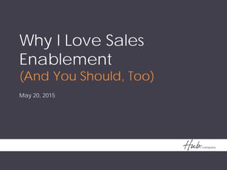 Why I Love Sales
Enablement
(And You Should, Too)
May 20, 2015
 