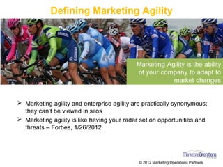 Defining Marketing Agility
© 2016 Marketing Operations Partners
Ø Marketing agility and enterprise agility are practically synonymous;
they can’t be viewed in silos
Ø Marketing agility is like having your radar set on opportunities and
threats – Forbes, 1/26/2012
 