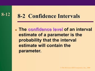 © The McGraw-Hill Companies, Inc., 2000
8-12 8-2 Confidence Intervals
⚫ The confidence level of an interval
estimate of a parameter is the
probability that the interval
estimate will contain the
parameter.
 