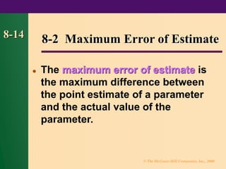 © The McGraw-Hill Companies, Inc., 2000
8-14
⚫ The maximum error of estimate is
the maximum difference between
the point estimate of a parameter
and the actual value of the
parameter.
8-2 Maximum Error of Estimate
 