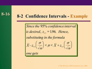 © The McGraw-Hill Companies, Inc., 2000
8-16
Since the confidence
is desired z Hence
substituting in the formula
X z
n
X z
n
one gets
, ,
– +
2
95%
196
2 2
interval

 



=





   





. .
8-2 Confidence Intervals - Example
 