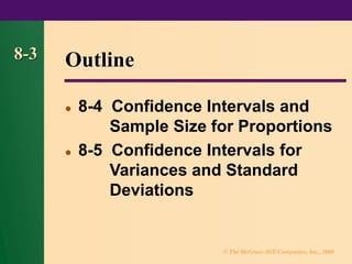 © The McGraw-Hill Companies, Inc., 2000
8-3 Outline
⚫ 8-4 Confidence Intervals and
Sample Size for Proportions
⚫ 8-5 Confidence Intervals for
Variances and Standard
Deviations
 