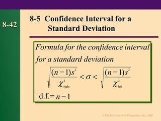 © The McGraw-Hill Companies, Inc., 2000
8-42
Formula for the confidence
for a standard deviation
n s n s
d.f. n
right left
interval
( ) ( )
−
 
−
= −
1 1
1
2
2
2
2



8-5 Confidence Interval for a
Standard Deviation
 