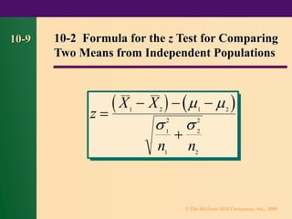 © The McGraw-Hill Companies, Inc., 2000
10-9 10-2 Formula for the z Test for Comparing
Two Means from Independent Populations
( ) ( )
z
X X
n n
=
− − −
+
1 2 1 2
1
2
1
2
2
2
 
 
 