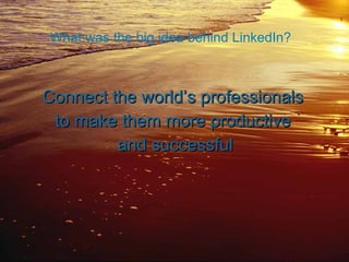 What was the big idea behind LinkedIn? Connect the world’s professionals  to make them more productive  and successful 