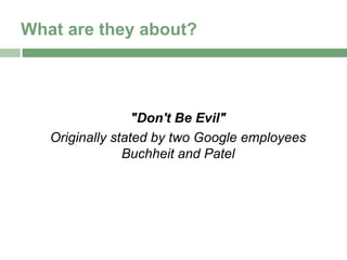 What are they about?




                  "Don't Be Evil"
   Originally stated by two Google employees
                Buchheit and Patel
 