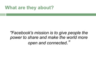 What are they about?




  "Facebook's mission is to give people the
  power to share and make the world more
           open and connected.”
 