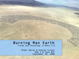 Burning Man Earth
 Trends and Technology in Where 2.0

    Mikel Maron  Andrew Turner
               Web 2.0 Expo NYC
             September 18, 2008
 