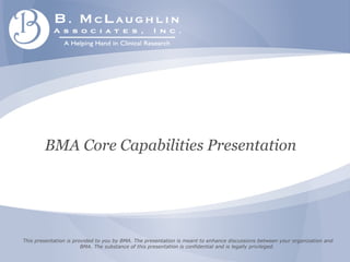This presentation is provided to you by BMA. The presentation is meant to enhance discussions between your organization and BMA. The substance of this presentation is confidential and is legally privileged.  BMA Core Capabilities Presentation 