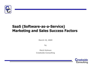 SaaS (Software-as-a-Service)
Marketing and Sales Success Factors

              March 19, 2009

                    by

               Mark Holman
            Creekside Consulting
 