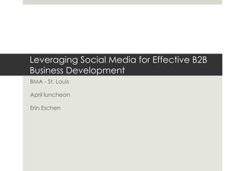Leveraging Social Media for Effective B2B Business Development BMA - St. Louis April luncheon Erin Eschen 