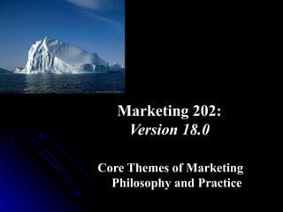 Marketing 202:
Version 18.0
Core Themes of Marketing
Philosophy and Practice

 