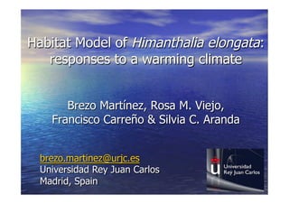 Habitat Model of Himanthalia elongata:
   responses to a warming climate


       Brezo Martínez, Rosa M. Viejo,
    Francisco Carreño & Silvia C. Aranda


  brezo.martinez@urjc.es
  Universidad Rey Juan Carlos
  Madrid, Spain
 