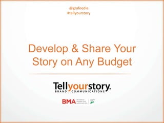 Develop & Share Your
Story on Any Budget
@grafeedie
#tellyourstory
 