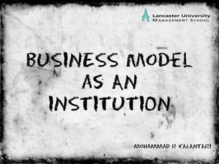 BUSINESS Model  as AN INSTITUTION Mohammad R KALANTARI 