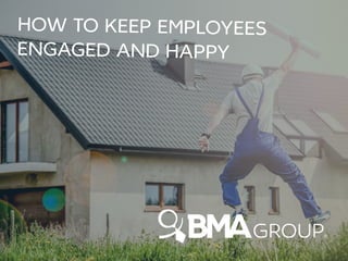 HOW TO KEEP EMPLOYEES
ENGAGED AND HAPPY
 