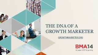 THE DNA OF A
GROWTH MARKETER
GROWTHMARKETER.ORG	
  
 