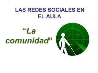 LAS REDES SOCIALES EN
         EL AULA

   “La
comunidad”
 