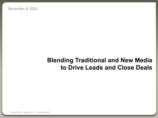 December 4, 2012




                                                  Blending Traditional and New Media
                                                      to Drive Leads and Close Deals




Copyright©2012 – OppSource, Inc. – All Rights Reserved
 