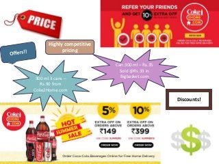 Highly competitive
pricing
Discounts!
Can:300 ml – Rs.35
Sold @Rs.33 in
Bigbasket.com300 ml 3 cans –
Rs.90 from
Coke2Home.com
 