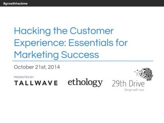 #growthhackme 
Hacking the Customer 
Experience: Essentials for 
Marketing Success 
October 21st, 2014 
PRESENTED BY: 
 