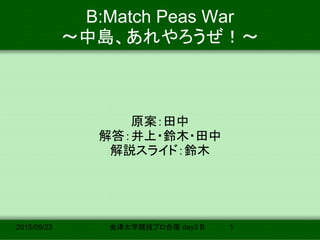 2015/09/23 会津大学競技プロ合宿 day3 B 1
B:Match Peas War
～中島、あれやろうぜ！～	
原案：田中	
解答：井上・鈴木・田中	
解説スライド：鈴木	
 