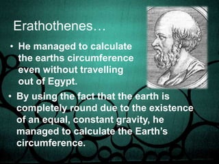 Earth…Gravity exists all round us.Gravity drags us and pulls us towards the centre of the earth.That’s why the earth is 		 circular.Because the 			  gravitational pull is 			 constant throughout.
