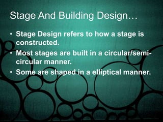 Stage And Building Design…Stage Design refers to how a stage is constructed.Most stages are built in a circular/semi-circular manner.Some are shaped in a elliptical manner.