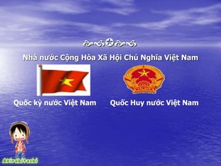 
Nhà nước Cộng Hòa Xã Hội Chủ Nghĩa Việt Nam
Quốc kỳ nước Việt Nam Quốc Huy nước Việt Nam
 