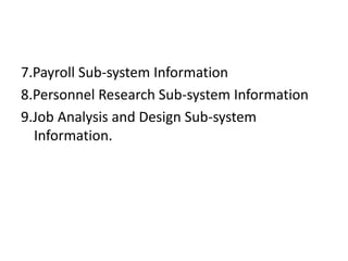 7.Payroll Sub-system Information
8.Personnel Research Sub-system Information
9.Job Analysis and Design Sub-system
Information.
 