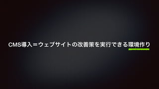 CMS導入＝ウェブサイトの改善策を実行できる環境作り 
 