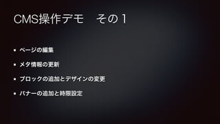 CMS操作デモ　その１ 
ページの編集 
メタ情報の更新 
ブロックの追加とデザインの変更 
バナーの追加と時限設定 
 