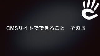 CMSサイトでできること　その３ 
 