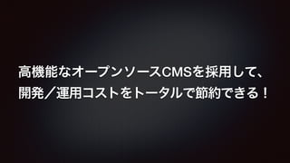 高機能なオープンソースCMSを採用して、 
開発／運用コストをトータルで節約できる！ 
 