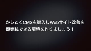 かしこくCMSを導入しWebサイト改善を 
即実践できる環境を作りましょう！ 
 