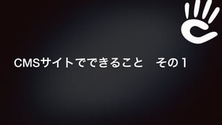 CMSサイトでできること　その１ 
 