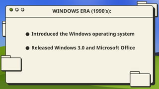 ● Introduced the Windows operating system
● Released Windows 3.0 and Microsoft Office
WINDOWS ERA (1990’s):
 
