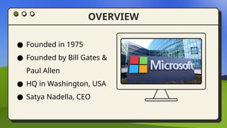 OVERVIEW
● Founded in 1975
● Founded by Bill Gates &
Paul Allen
● HQ in Washington, USA
● Satya Nadella, CEO
 