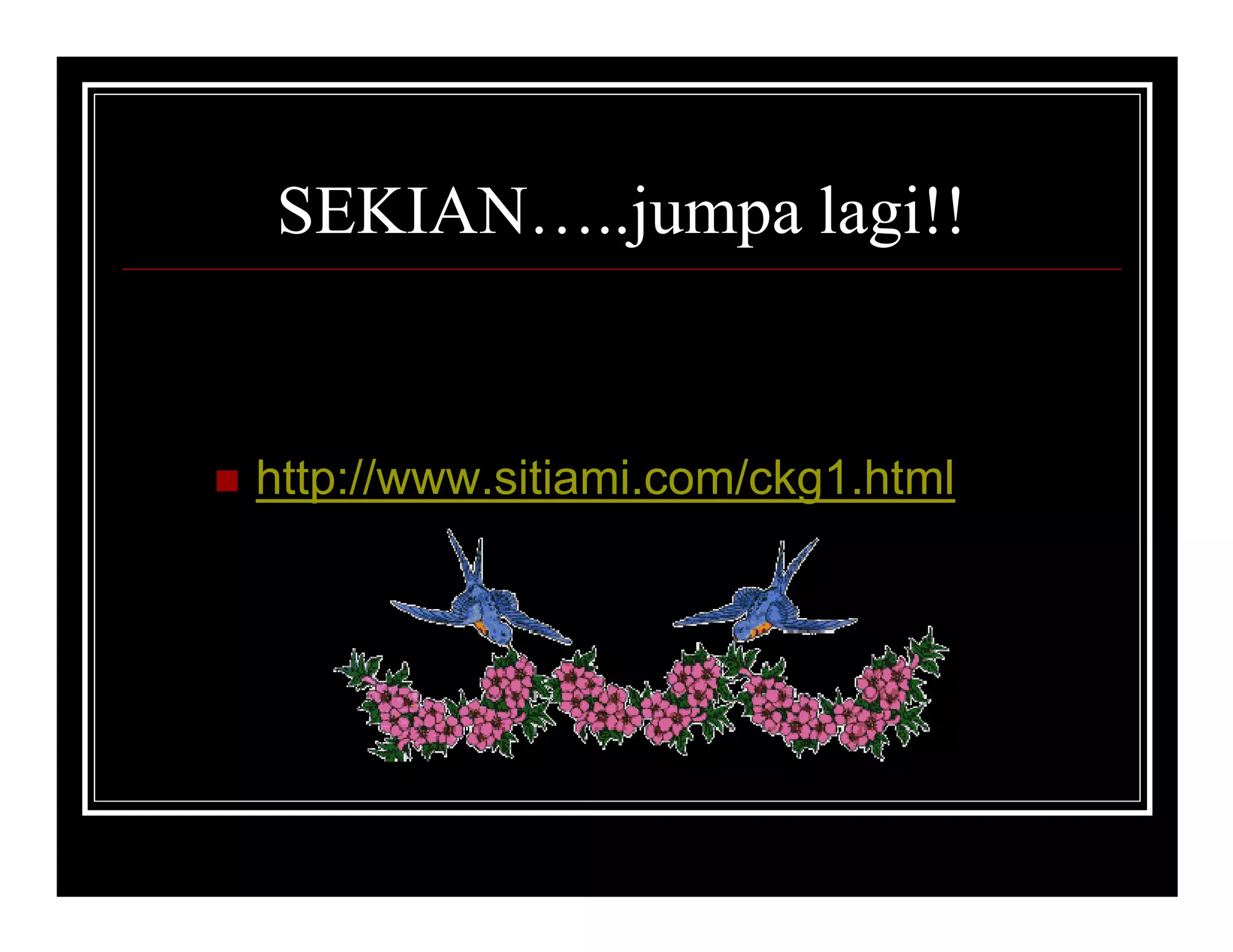 SEKIAN…..jumpa lagi!!


http://www.sitiami.com/ckg1.html
 