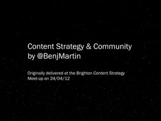 Content Strategy & Community
by @BenjMartin
Originally delivered at the Brighton Content Strategy
Meet-up on 24/04/12
 
