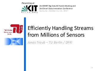 2nd BMBF Big Data All Hands Meeting and
2nd Smart Data Innovation Conference
Karlsruhe , October 11.-12., 2017
Presenting at
Efficiently Handling Streams
from Millions of Sensors
Jonas Traub – TU Berlin / DFKI
1
 