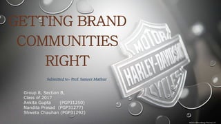 GETTING BRAND
COMMUNITIES
RIGHT
Group 8, Section B,
Class of 2017
Ankita Gupta (PGP31250)
Nandita Prasad (PGP31277)
Shweta Chauhan (PGP31292)
Submitted to- Prof. Sameer Mathur
 